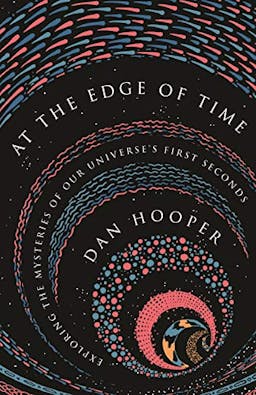 At the Edge of Time: Exploring the Mysteries of Our Universe’s First Seconds (Science Essentials Book 32)